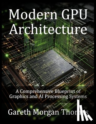 Thomas, Gareth - Modern GPU Architecture: A Comprehensive Blueprint of Graphics and AI Processing Systems
