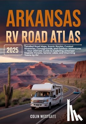 Westgate, Colin - Arkansas RV Road Atlas 2025: Detailed Road Maps, Scenic Routes, Curated Itineraries, Campgrounds, and Outdoor Adventures - Your Ultimate Guide to Expl