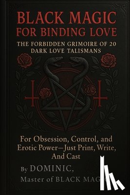 Andrews, Dominic - Black Magic for Binding Love: The Forbidden Grimoire of 20 Dark Love Talismans for Obsession, Control, and Erotic Power