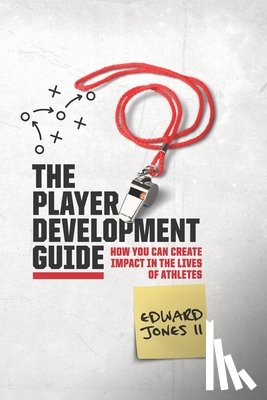 Jones, Edward - The Player Development Guide: How You Can Create Impact in the Lives of Athletes