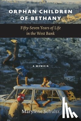 Schultz, Marylène - Orphan Children of Bethany: Fifly-Seven Years of Life in the Westbank