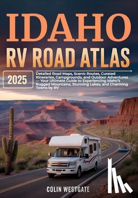 Westgate, Colin - Idaho RV Road Atlas 2025: Detailed Road Maps, Scenic Routes, Curated Itineraries, Campgrounds, and Outdoor Adventures - Your Ultimate Guide to Experie