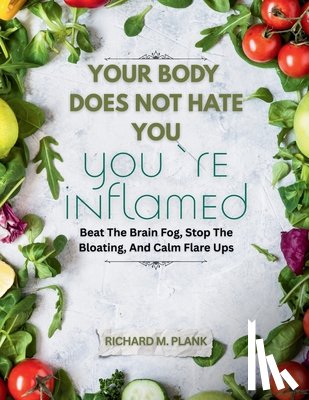 Plank, Richard M. - Your Body Does Not Hate You, You're Inflamed: Beat The Brain Fog, Stop The Bloating, And Calm Flare Ups