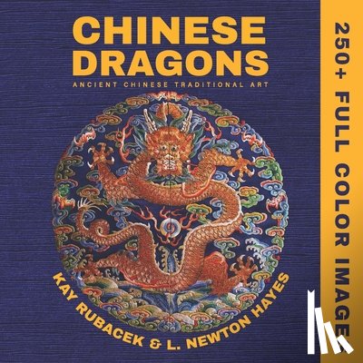 Hayes, Newton - Chinese Dragons: A Mythical Creatures Art Book: Encyclopedia of Chinese Dragons: A Visual Archive of Ancient Art, Mythical Symbols, and Imperial Legac