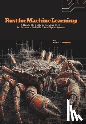 C. Mathews, Daniel - Rust for Machine Learning: A Hands-On Guide to Building High-Performance, Reliable & Intelligent Systems