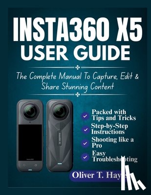 Hayes, Oliver T. - Insta360 X5 User Guide: The Complete Manual To Capture, Edit & Share Stunning Content