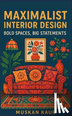 Kaur, Muskan - Maximalist Interior Design: Bold Spaces, Big Statements