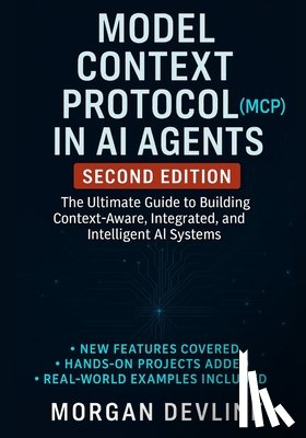 Devline, Morgan - Model Context Protocol (MCP) in AI Agents, 2nd Edition: The Ultimate Guide to Building Context-Aware, Integrated, and Intelligent AI Systems