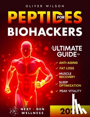 Wilson, Oliver - Peptides for Biohackers: The Ultimate Guide to Anti-Aging, Fat Loss, Muscle Recovery, Sleep Optimization, and Peak Vitality