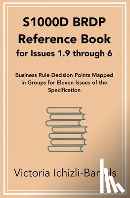 Ichizli-Bartels, Victoria - S1000D BRDP Reference Book for Issues 1.9 through 6: Business Rule Decision Points Mapped in Groups for Eleven Issues of the Specification