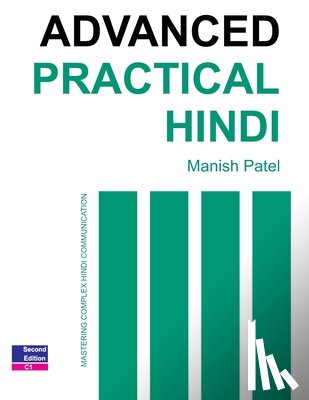 Patel, Manish - Advanced Practical Hindi: Mastering Complex Hindi Communication