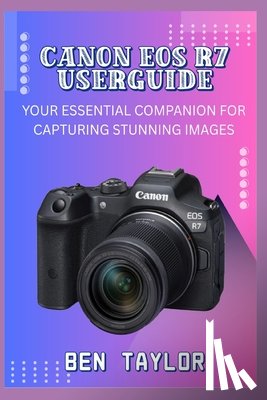 Taylor, Ben - Canon EOS R7 Userguide: Your Essential Companion for Capturing Stunning Images