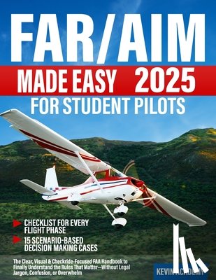 Academy, Kevin - FAR/AIM 2025 Made Easy for Student Pilots: The Clear, Visual & Checkride-Focused FAA Handbook to Finally Understand the Rules That Matter-Without Lega