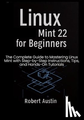 Austin, Robert - Linux Mint 22 for Beginners: The Complete Guide to Mastering Linux Mint with Step-by-Step Instructions, Tips, and Hands-On Tutorials