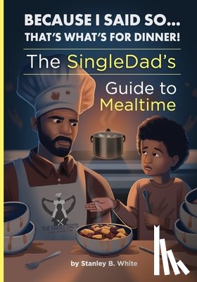 White, Stanley B. - Because I Said So...That's What's for Dinner!: The SingleDad's Guide to Mealtime