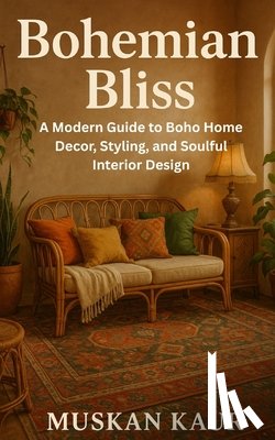 Kaur, Muskan - Bohemian Bliss: A Modern Guide to Boho Home Decor, Styling, and Soulful Interior Design