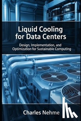 Nehme, Charles - Liquid Cooling for Data Centers: Design, Implementation, and Optimization for Sustainable Computing