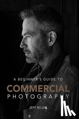 Rojas, Jeff - A Beginner's Guide to Commercial Photography