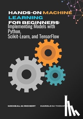 M. Thompson, Harold - Hands-on Machine Learning For Beginners: Implementing Models with Python, Scikit-Learn, and TensorFlow