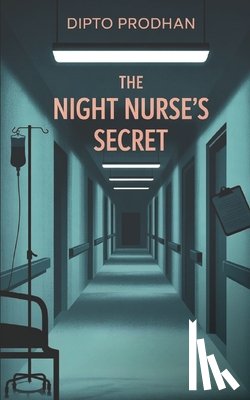 Prodhan, Dipto - The Night Nurse's Secret: A Gripping Psychological Thriller About Memory, Murder, and a Deadly Hospital Secret