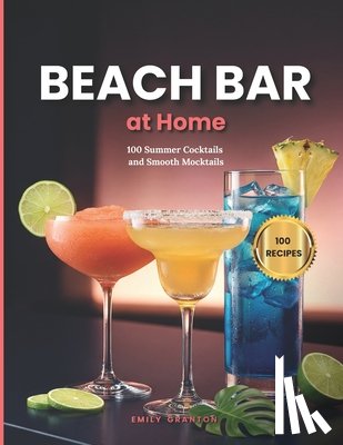 Granton, Emily - Beach Bar at Home: 100 Summer Cocktails and Smooth Mocktails for Hot Days & Long Nights