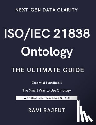 Rajput, Ravi - ISO/IEC 21838 Ontology- The Ultimate Guide: Unlocking ISO/IEC 21838: A Practical Approach to Ontology Standards Ontology Made Simple with ISO/IEC 2183