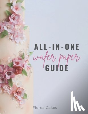 Florea Cakes, Anna - All-In-One Wafer Paper Guide: Wafer Paper Flowers: Templates and Tutorials