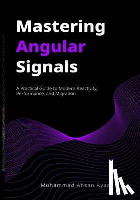 Kapoor, Sonu - Mastering Angular Signals: A Practical Guide to Modern Reactivity, Performance, and Migration