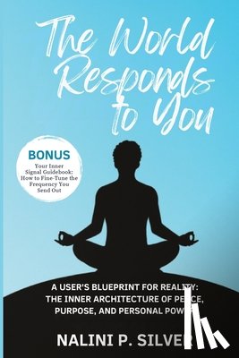 P. Silver, Nalini - The World Responds to You: A User's Blueprint for Reality: The Inner Architecture of Peace, Purpose, and Personal Power
