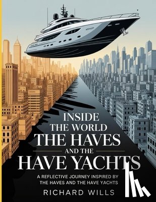 Wills, Richard - Inside the World of the Haves and the Have Yachts: A Reflective Journey Inspired by The Haves and the Have Yachts