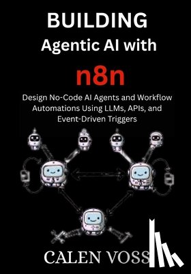 Voss, Calen - Building Agentic AI with n8n: Design No-Code AI Agents and Workflow Automations Using LLMs, APIs, and Event-Driven Triggers