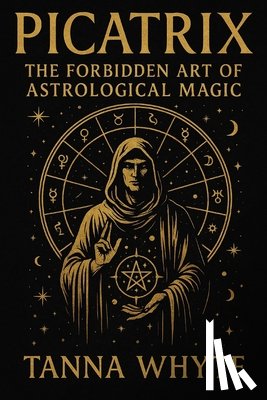 Whyte, Tanna - The Picatrix: The Forbidden Art of Astrological Magic