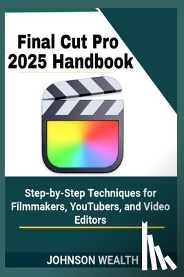 Wealth, Johnson - Final Cut Pro 2025 Handbook: Step-by-Step Techniques for Filmmakers, YouTubers, and Video Editors