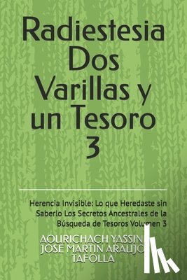 Tafolla, Jose Martin Araujo - Radiestesia Dos Varillas y un Tesoro: Herencia Invisible: Lo que Heredaste sin Saberlo Los Secretos Ancestrales de la Búsqueda de Tesoros Volumen 3