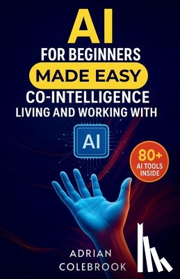Colebrook, Adrian - AI for Beginners Made Easy: Co-Intelligence Living and Working With AI