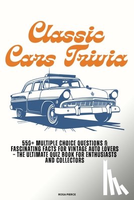 Pierce, Rosa - Classic Cars Trivia: 550+ Multiple Choice Questions & Fascinating Facts for Vintage Auto Lovers - The Ultimate Quiz Book for Enthusiasts and Collector