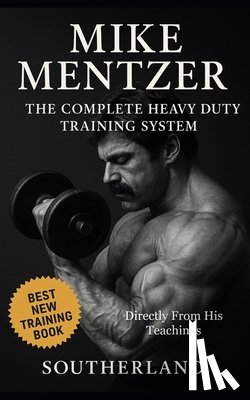 Publishing, Built Body - Mike Mentzer: The Complete Heavy Duty Training System: The Definitive Guide to the Most Effective Bodybuilding Philosophy Ever Created - Directly From