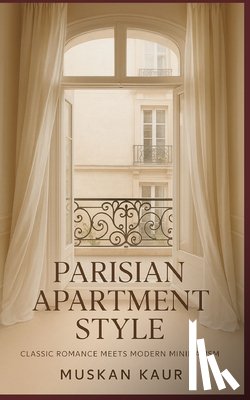 Kaur, Muskan - Parisian Apartment Style: Classic Romance Meets Modern Minimalism