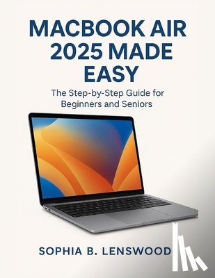 Lenswood, Sophia B. - Macbook Air 2025 Made Easy: The Step-by-Step Guide for Beginners and Seniors