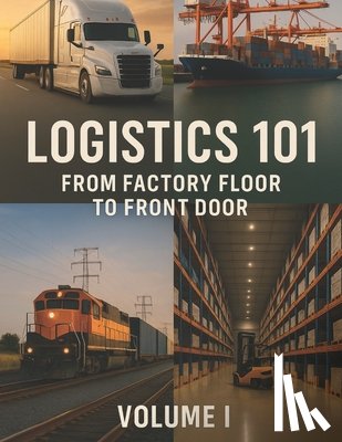 Martin, John F. - Logistics 101: From Factory Floor to Front Door: Volume I