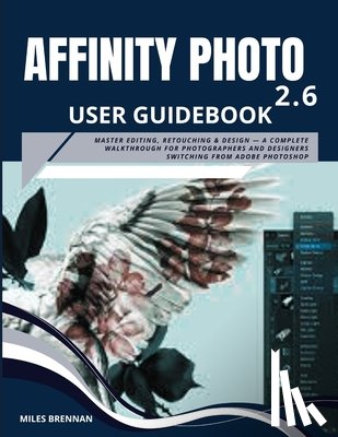 Brennan, Miles - Affinity Photo 2.6 User Guidebook: Master Editing, Retouching & Design - A Complete Walkthrough for Photographers and Designers Switching from Adobe P