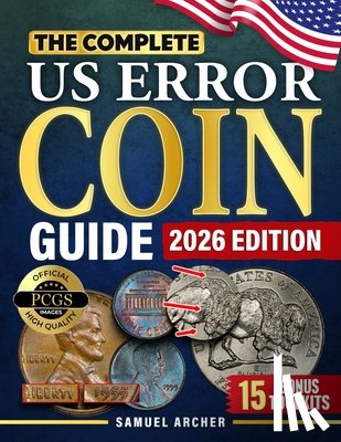 Archer, Samuel - The Complete US Error Coin Guide: A Proven 10-Step System with Expert Strategies to Identify & Authenticate Rare Mint Errors, Avoid Mistakes, Spot Pro