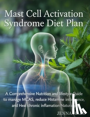 Hale, Jenna - Mast Cell Activation Syndrome Diet Plan: A Comprehensive Nutrition and Lifestyle Guide to Manage MCAS, Reduce Histamine Intolerance, and Heal Chronic