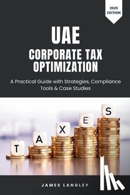 Langley, James - UAE Corporate Tax Optimization: A Practical Guide with Strategies, Compliance Tools & Case Studies (2025 Edition)