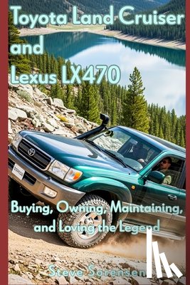 Sorensen, Steve - Toyota Land Cruiser and Lexus LX470: Buying, Owning, Maintaining, and Loving the Legend