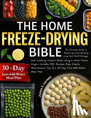 Haynes, Juana R. - The Home Freeze-Drying Bible: The Ultimate Guide to Preserving Food, Building Long-Term Shelf Storage, and Creating Instant Meals Using a Home Freeze