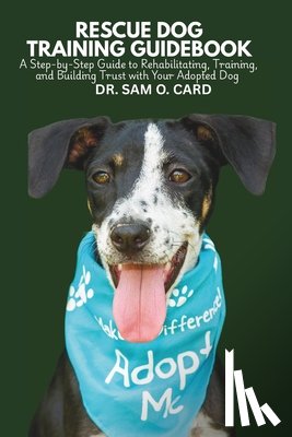 Card, Sam O. - Rescue Dog Training Guidebook: A Step-by-Step Guide to Rehabilitating, Training, and Building Trust with Your Adopted Dog