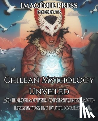 Press, Imagénie - Chilean Mythology Unveiled: 50 Enchanted Creatures and Legends in Full Color