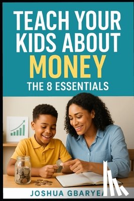 Gbaryea, Joshua - Teach Your Kids About Money: The 8 Essentials