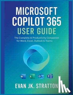 Jk Stratton, Evan - Microsoft Copilot 365 User Guide: The Complete AI Productivity Companion for Word, Excel, Outlook & Teams